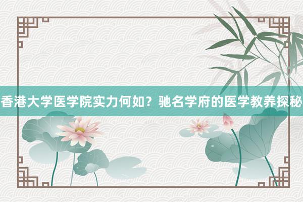 香港大学医学院实力何如？驰名学府的医学教养探秘