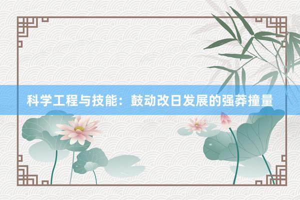 科学工程与技能：鼓动改日发展的强莽撞量