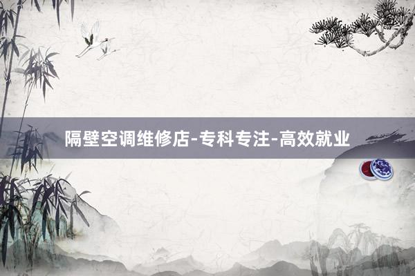 隔壁空调维修店-专科专注-高效就业