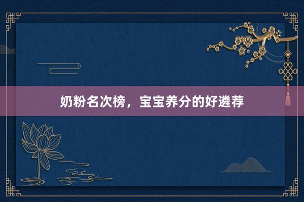 奶粉名次榜，宝宝养分的好遴荐