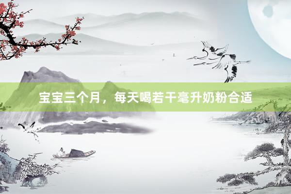 宝宝三个月，每天喝若干毫升奶粉合适