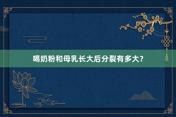 喝奶粉和母乳长大后分裂有多大？